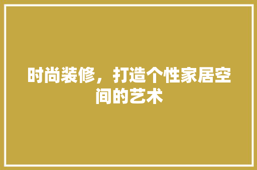 时尚装修，打造个性家居空间的艺术 木雕艺术