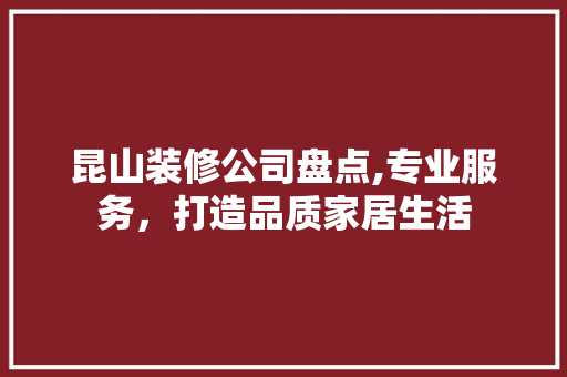 昆山装修公司盘点,专业服务，打造品质家居生活 软装设计
