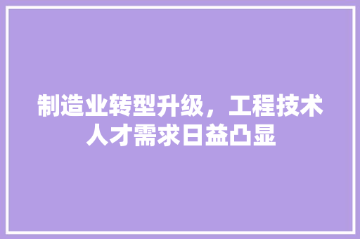 制造业转型升级，工程技术人才需求日益凸显