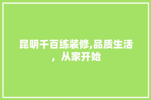 昆明千百练装修,品质生活，从家开始 室内设计