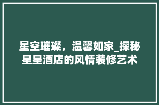 星空璀璨，温馨如家_探秘星星酒店的风情装修艺术 木雕艺术