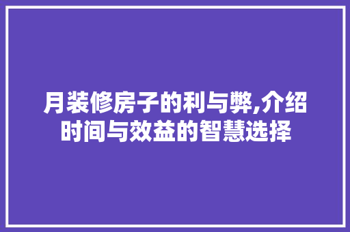 月装修房子的利与弊,介绍时间与效益的智慧选择 木雕艺术