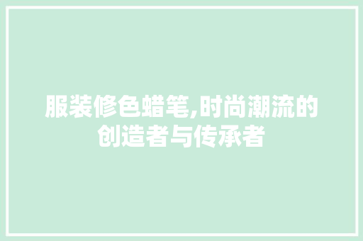 服装修色蜡笔,时尚潮流的创造者与传承者 地板材料
