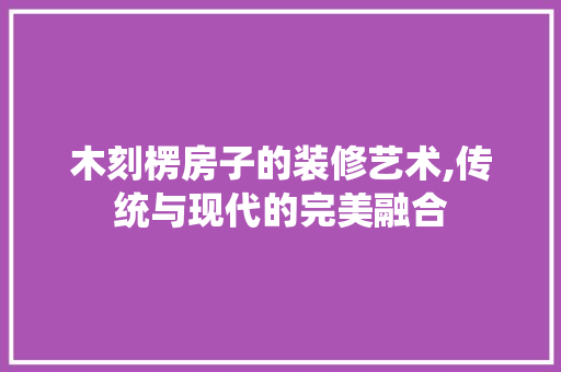 木刻楞房子的装修艺术,传统与现代的完美融合 地板材料