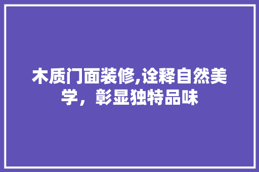 木质门面装修,诠释自然美学，彰显独特品味 中式风格装饰