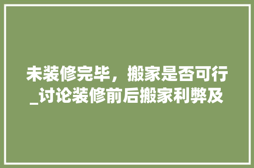 未装修完毕，搬家是否可行_讨论装修前后搬家利弊及注意事项