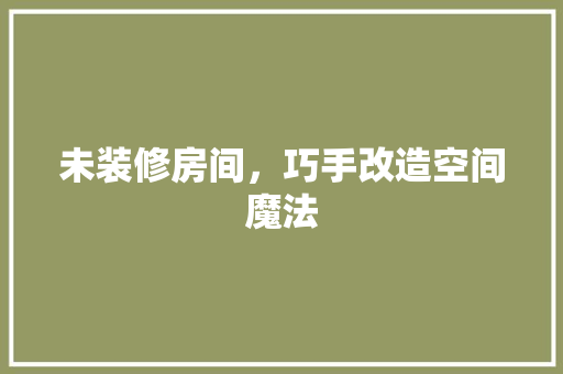 未装修房间，巧手改造空间魔法 客厅装修