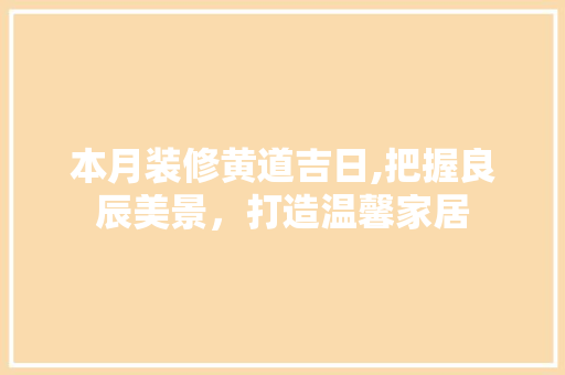 本月装修黄道吉日,把握良辰美景，打造温馨家居 室内设计