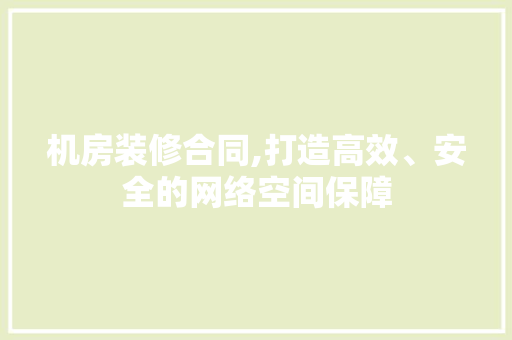 机房装修合同,打造高效、安全的网络空间保障 地板材料