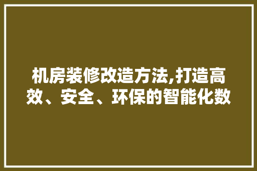 机房装修改造方法,打造高效、安全、环保的智能化数据中心 中式风格装饰