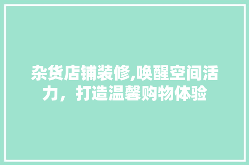 杂货店铺装修,唤醒空间活力，打造温馨购物体验 家居装修