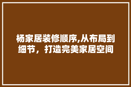 杨家居装修顺序,从布局到细节，打造完美家居空间 现代风格装饰