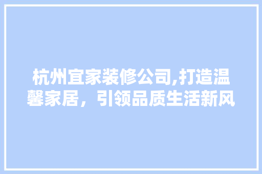 杭州宜家装修公司,打造温馨家居，引领品质生活新风尚 地板材料