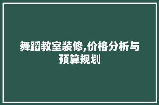 舞蹈教室装修,价格分析与预算规划 木雕艺术