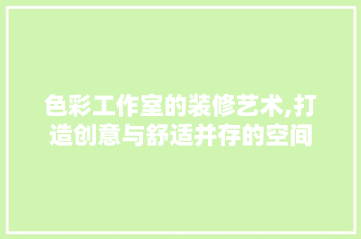 色彩工作室的装修艺术,打造创意与舒适并存的空间 客厅装修