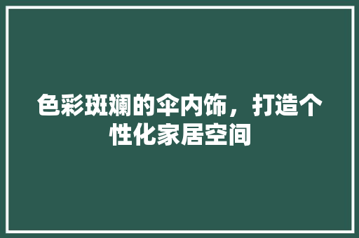 色彩斑斓的伞内饰，打造个性化家居空间 室内设计