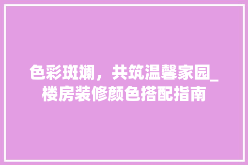 色彩斑斓，共筑温馨家园_楼房装修颜色搭配指南 中式风格装饰