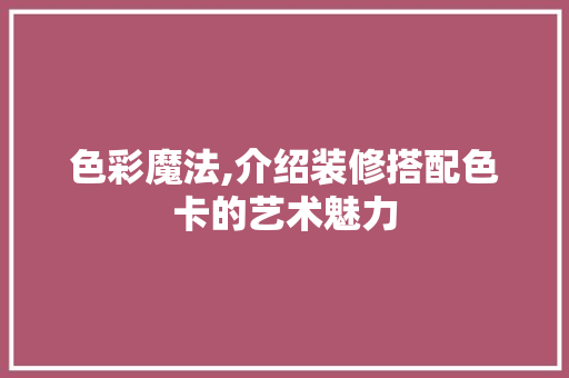 色彩魔法,介绍装修搭配色卡的艺术魅力 家居装修