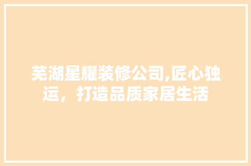 芜湖星耀装修公司,匠心独运，打造品质家居生活 中式风格装饰