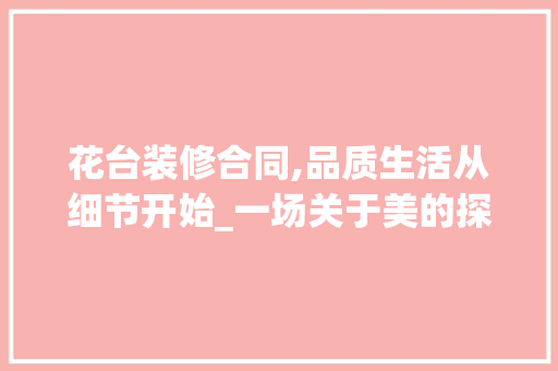 花台装修合同,品质生活从细节开始_一场关于美的探索之旅 软装设计