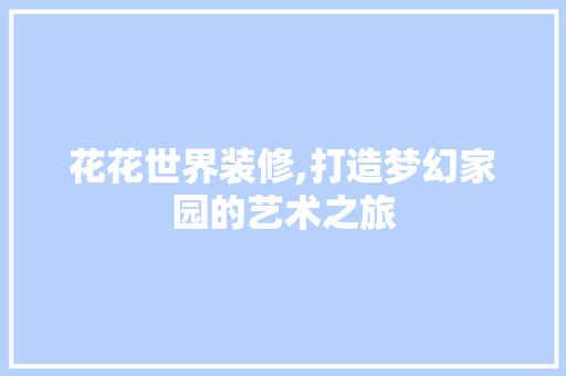 花花世界装修,打造梦幻家园的艺术之旅 地板材料