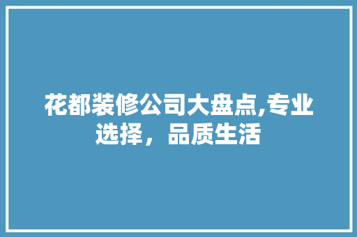 花都装修公司大盘点,专业选择，品质生活 软装设计