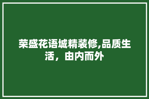 荣盛花语城精装修,品质生活，由内而外 室内设计