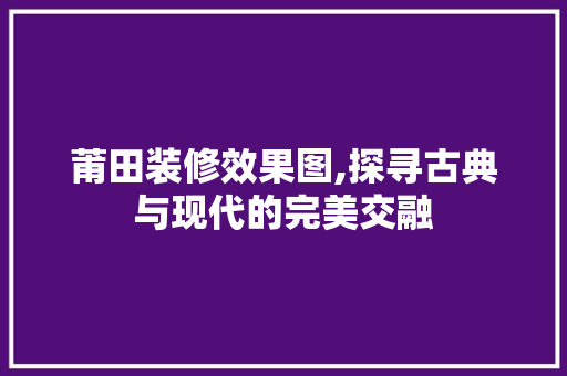 莆田装修效果图,探寻古典与现代的完美交融 地板材料