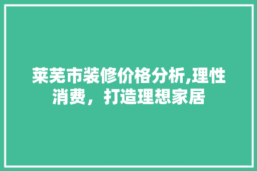 莱芜市装修价格分析,理性消费，打造理想家居 现代风格装饰