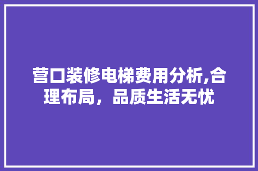 营口装修电梯费用分析,合理布局，品质生活无忧 客厅装修
