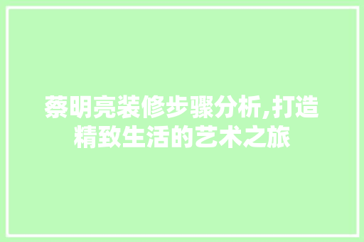 蔡明亮装修步骤分析,打造精致生活的艺术之旅