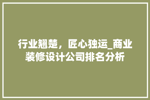 行业翘楚，匠心独运_商业装修设计公司排名分析