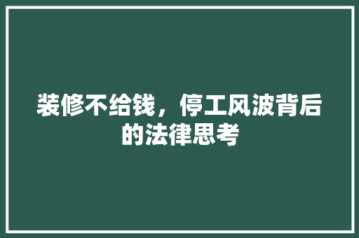 装修不给钱，停工风波背后的法律思考 室内设计
