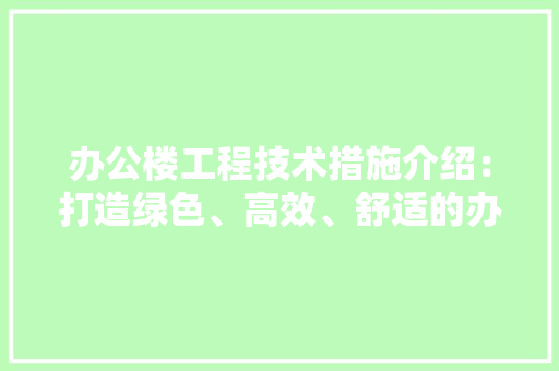 办公楼工程技术措施介绍：打造绿色、高效、舒适的办公空间 家居装修