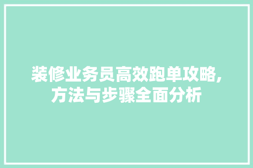 装修业务员高效跑单攻略,方法与步骤全面分析 家居装修