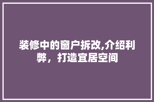 装修中的窗户拆改,介绍利弊，打造宜居空间 地板材料