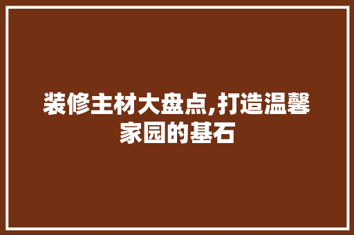 装修主材大盘点,打造温馨家园的基石 木雕艺术