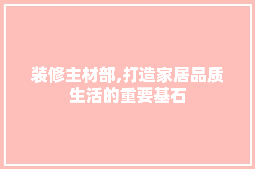 装修主材部,打造家居品质生活的重要基石 客厅装修