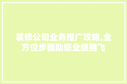 装修公司业务推广攻略,全方位步骤助您业绩腾飞 软装设计