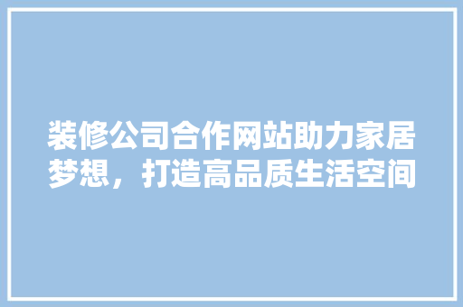 装修公司合作网站助力家居梦想，打造高品质生活空间 卧室装修