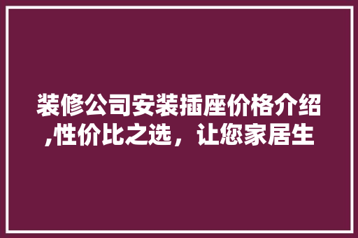 装修公司安装插座价格介绍,性价比之选，让您家居生活更便捷 卧室装修