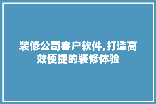 装修公司客户软件,打造高效便捷的装修体验 木雕艺术