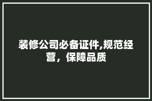 装修公司必备证件,规范经营，保障品质 软装设计