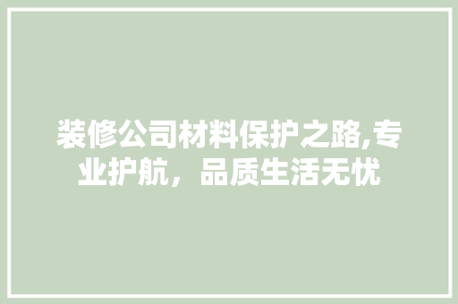 装修公司材料保护之路,专业护航，品质生活无忧 中式风格装饰