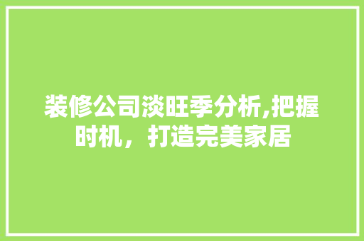 装修公司淡旺季分析,把握时机，打造完美家居 木雕艺术