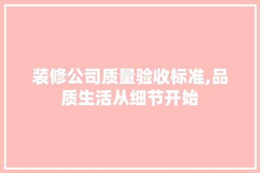 装修公司质量验收标准,品质生活从细节开始 现代风格装饰