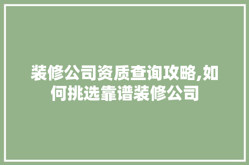 装修公司资质查询攻略,如何挑选靠谱装修公司 现代风格装饰