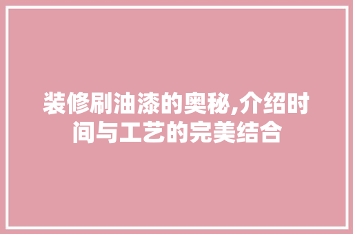 装修刷油漆的奥秘,介绍时间与工艺的完美结合 软装设计