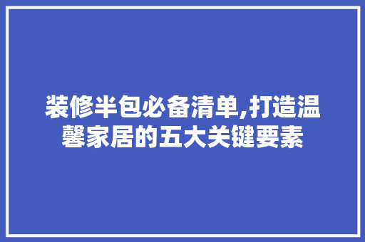 装修半包必备清单,打造温馨家居的五大关键要素 地板材料