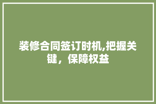 装修合同签订时机,把握关键，保障权益 客厅装修